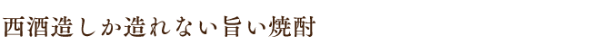 西酒造にしか造れない旨い焼酎