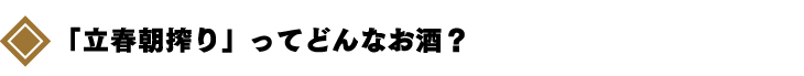 立春朝搾りってどんなお酒？